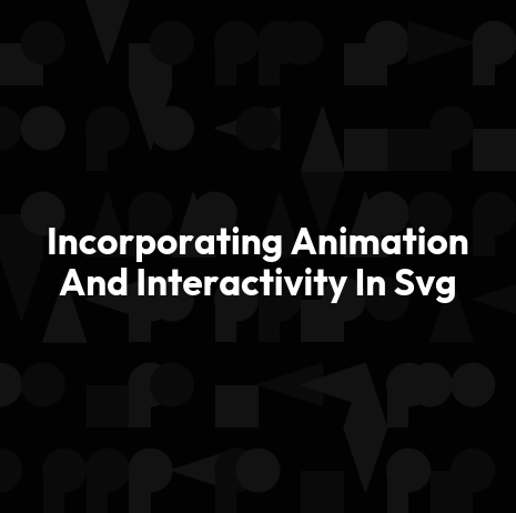Incorporating Animation And Interactivity In Svg