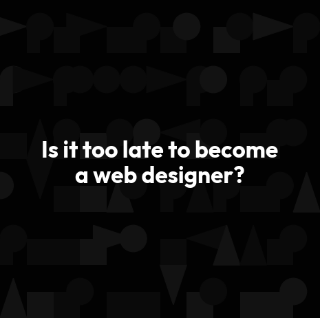 Is it too late to become a web designer?