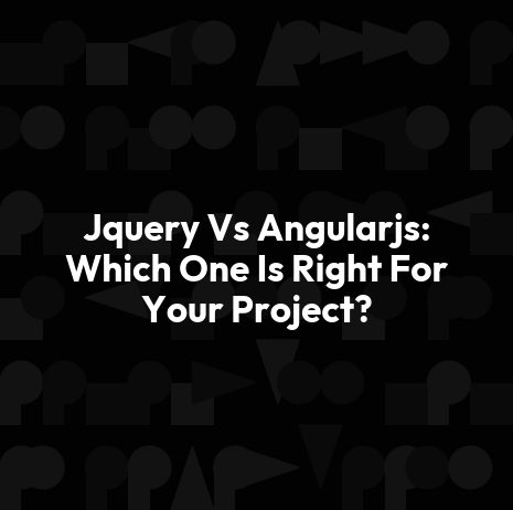 Jquery Vs Angularjs: Which One Is Right For Your Project?