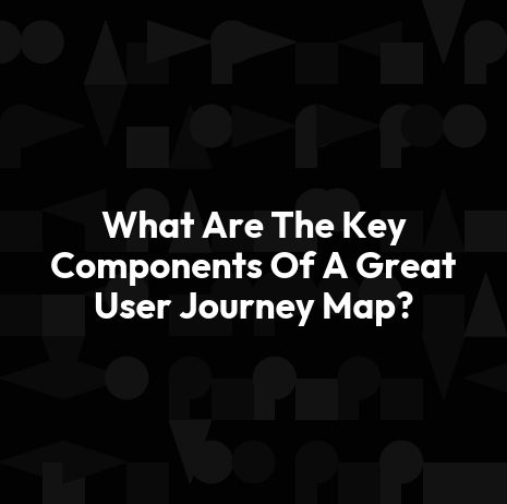 What Are The Key Components Of A Great User Journey Map?