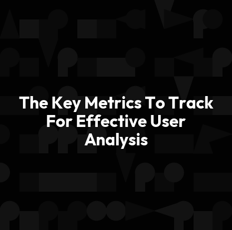 The Key Metrics To Track For Effective User Analysis