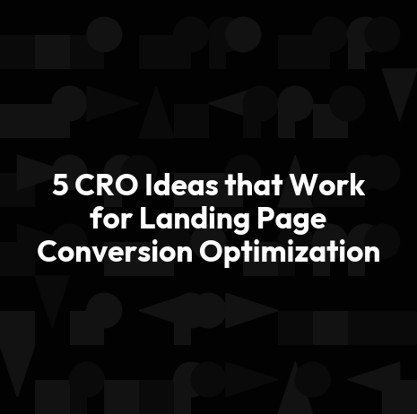 5 CRO Ideas that Work for Landing Page Conversion Optimization