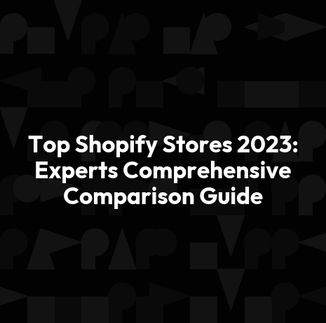 Top Shopify Stores 2023: Experts Comprehensive Comparison Guide