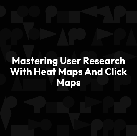Mastering User Research With Heat Maps And Click Maps