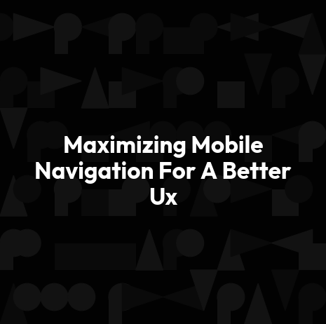 Maximizing Mobile Navigation For A Better Ux