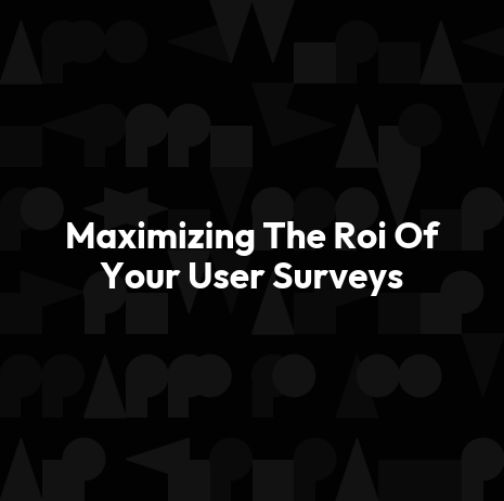 Maximizing The Roi Of Your User Surveys