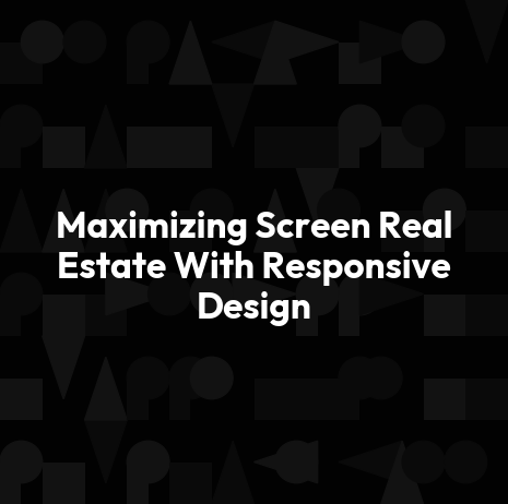 Maximizing Screen Real Estate With Responsive Design