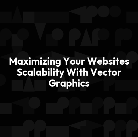 Maximizing Your Websites Scalability With Vector Graphics