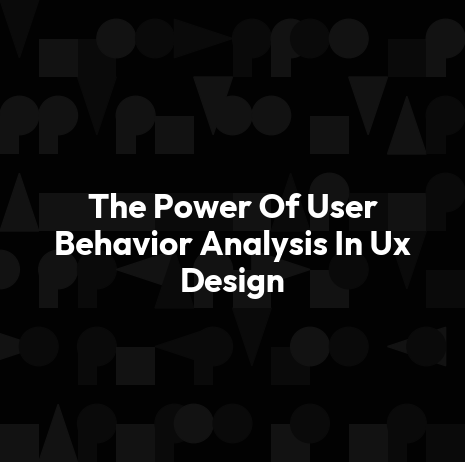 The Power Of User Behavior Analysis In Ux Design