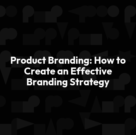 Product Branding: How to Create an Effective Branding Strategy