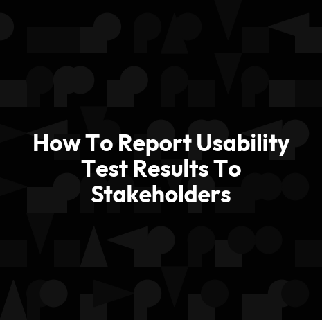 How To Report Usability Test Results To Stakeholders