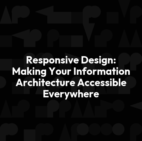 Responsive Design: Making Your Information Architecture Accessible Everywhere