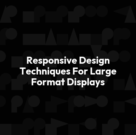 Responsive Design Techniques For Large Format Displays
