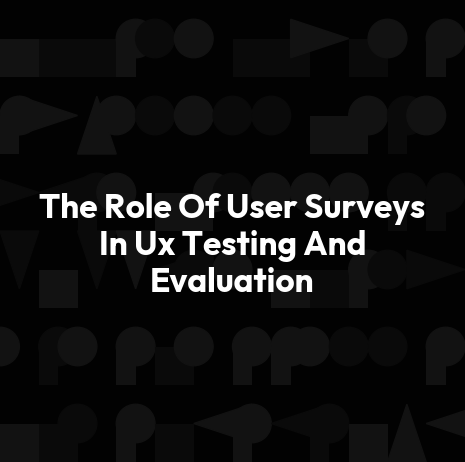 The Role Of User Surveys In Ux Testing And Evaluation
