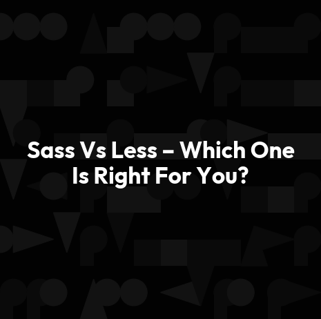 Sass Vs Less – Which One Is Right For You?