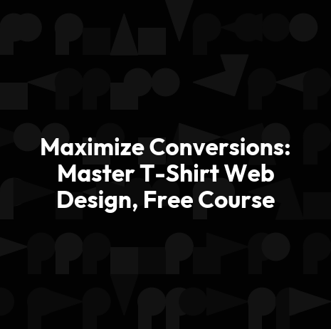 Maximize Conversions: Master T-Shirt Web Design, Free Course