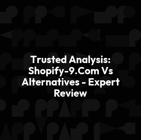 Trusted Analysis: Shopify-9.Com Vs Alternatives - Expert Review