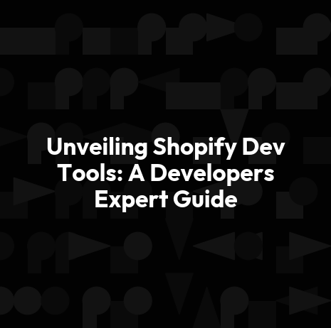 Unveiling Shopify Dev Tools: A Developers Expert Guide