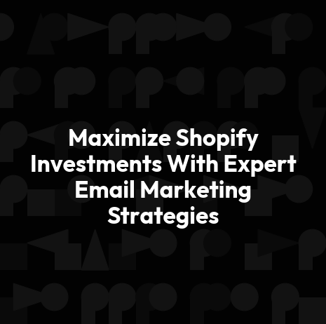 Maximize Shopify Investments With Expert Email Marketing Strategies