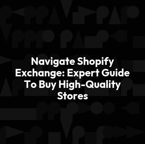 Navigate Shopify Exchange: Expert Guide To Buy High-Quality Stores