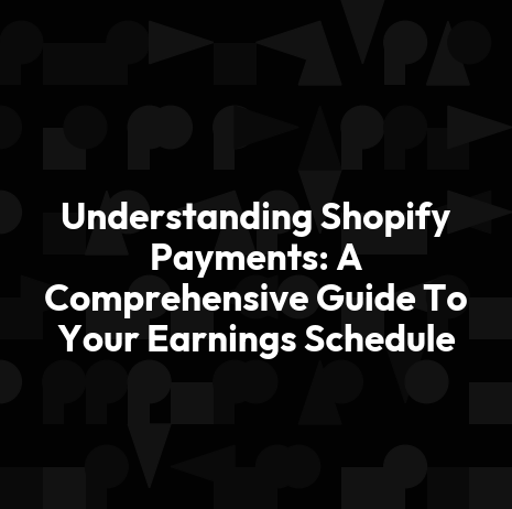 Understanding Shopify Payments: A Comprehensive Guide To Your Earnings Schedule