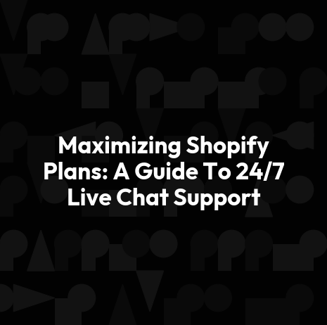 Maximizing Shopify Plans: A Guide To 24/7 Live Chat Support