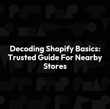 Decoding Shopify Basics: Trusted Guide For Nearby Stores