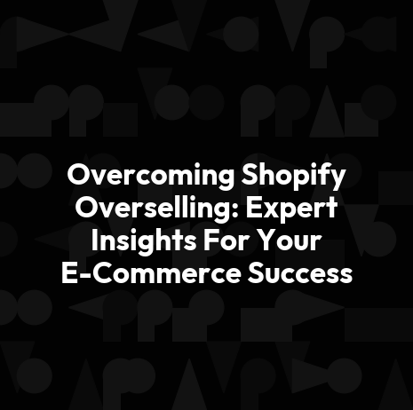 Overcoming Shopify Overselling: Expert Insights For Your E-Commerce Success