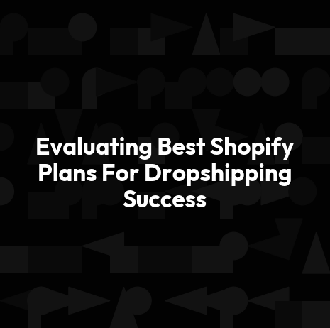 Evaluating Best Shopify Plans For Dropshipping Success