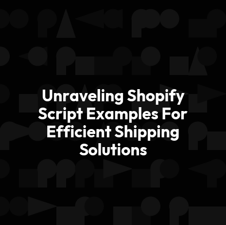 Unraveling Shopify Script Examples For Efficient Shipping Solutions