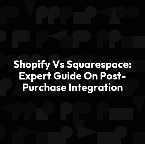 Shopify Vs Squarespace: Expert Guide On Post-Purchase Integration