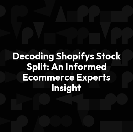 Decoding Shopifys Stock Split: An Informed Ecommerce Experts Insight