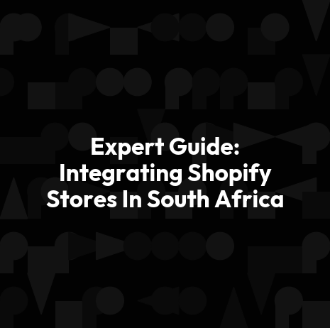 Expert Guide: Integrating Shopify Stores In South Africa