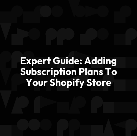 Expert Guide: Adding Subscription Plans To Your Shopify Store