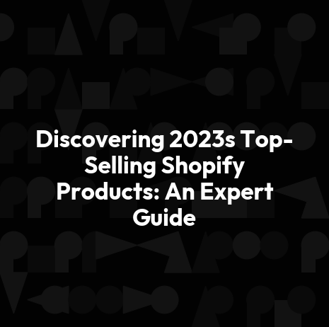 Discovering 2023s Top-Selling Shopify Products: An Expert Guide