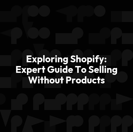 Exploring Shopify: Expert Guide To Selling Without Products