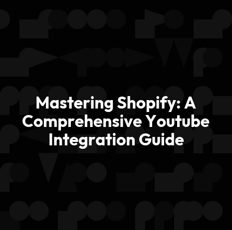 Mastering Shopify: A Comprehensive Youtube Integration Guide
