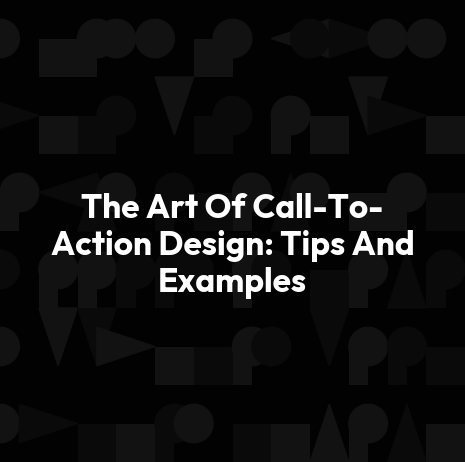 The Art Of Call-To-Action Design: Tips And Examples