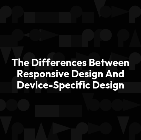 The Differences Between Responsive Design And Device-Specific Design