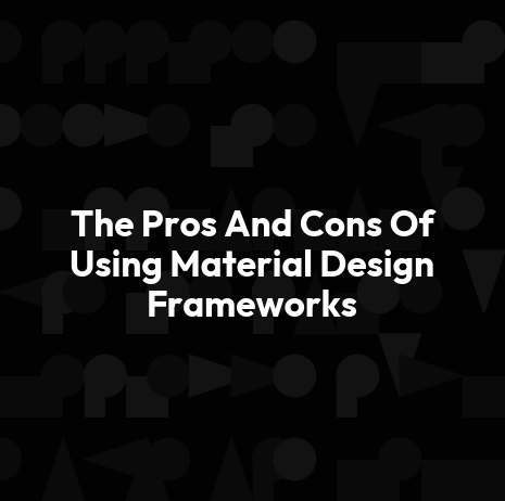 The Pros And Cons Of Using Material Design Frameworks