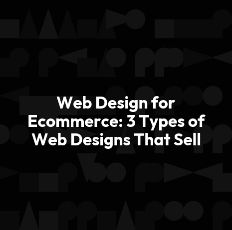 Web Design for Ecommerce: 3 Types of Web Designs That Sell