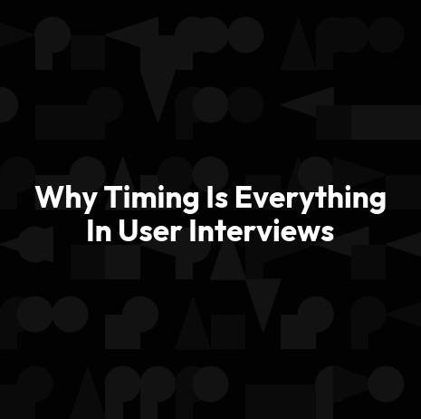 Why Timing Is Everything In User Interviews