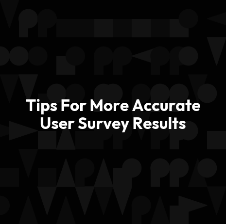 Tips For More Accurate User Survey Results