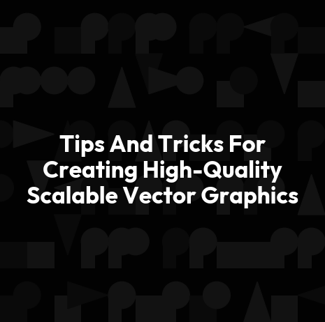 Tips And Tricks For Creating High-Quality Scalable Vector Graphics