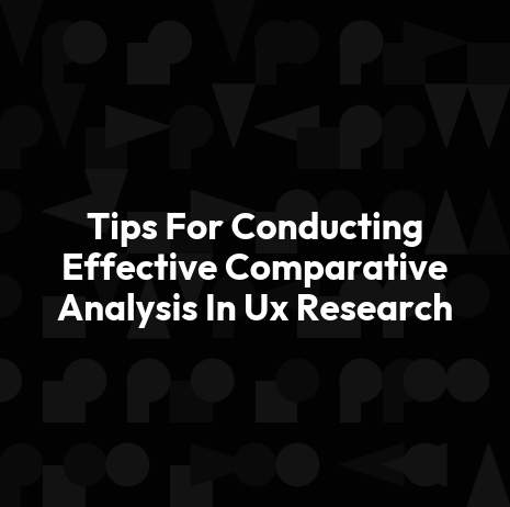 Tips For Conducting Effective Comparative Analysis In Ux Research
