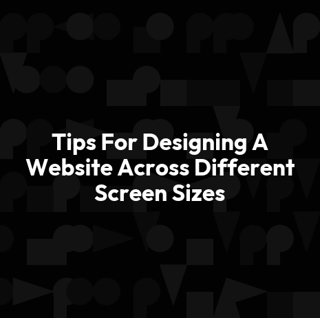 Tips For Designing A Website Across Different Screen Sizes