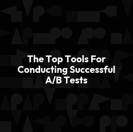 The Top Tools For Conducting Successful A/B Tests
