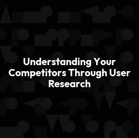 Understanding Your Competitors Through User Research