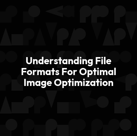 Understanding File Formats For Optimal Image Optimization
