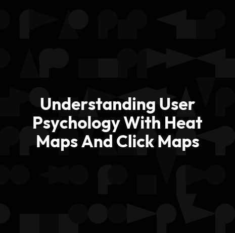 Understanding User Psychology With Heat Maps And Click Maps